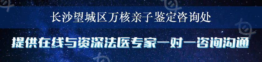 长沙望城区万核亲子鉴定咨询处